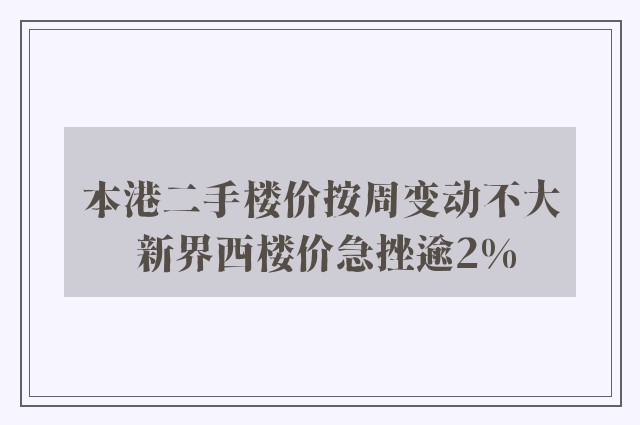 本港二手楼价按周变动不大 新界西楼价急挫逾2%