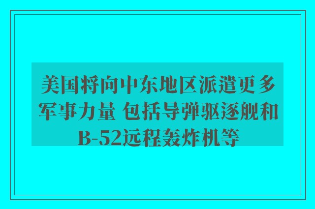 美国将向中东地区派遣更多军事力量 包括导弹驱逐舰和B-52远程轰炸机等