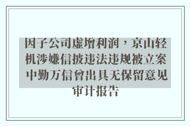 因子公司虚增利润，京山轻机涉嫌信披违法违规被立案 中勤万信曾出具无保留意见审计报告