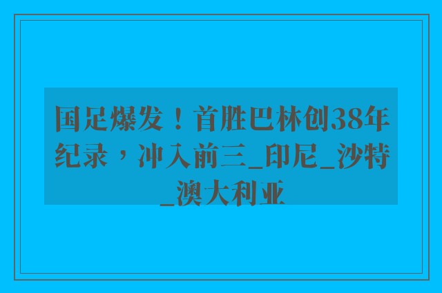 国足爆发！首胜巴林创38年纪录，冲入前三_印尼_沙特_澳大利亚