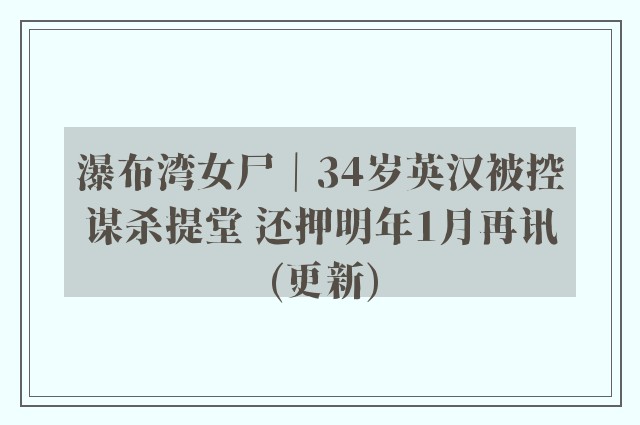 瀑布湾女尸｜34岁英汉被控谋杀提堂 还押明年1月再讯(更新)