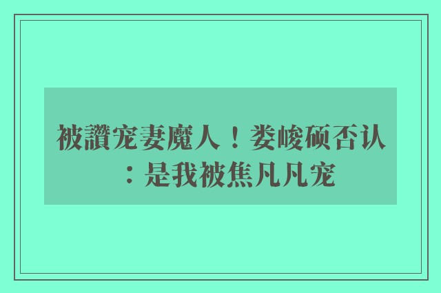 被讚宠妻魔人！娄峻硕否认：是我被焦凡凡宠