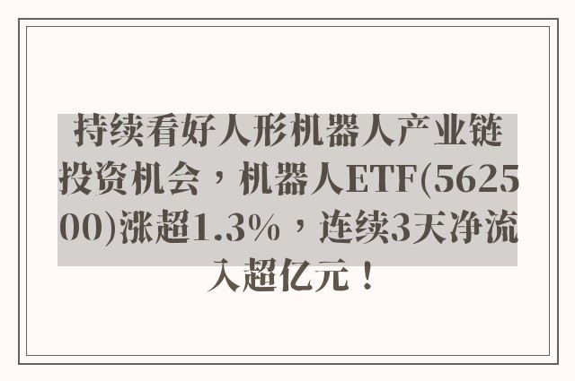 持续看好人形机器人产业链投资机会，机器人ETF(562500)涨超1.3%，连续3天净流入超亿元！