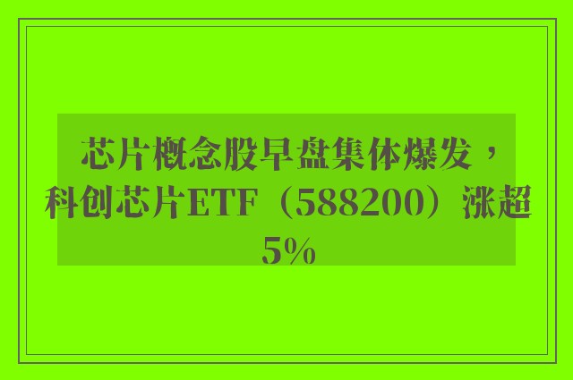 芯片概念股早盘集体爆发，科创芯片ETF（588200）涨超5%