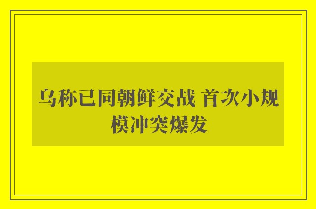 乌称已同朝鲜交战 首次小规模冲突爆发