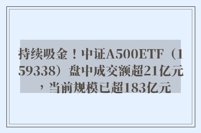 持续吸金！中证A500ETF（159338）盘中成交额超21亿元，当前规模已超183亿元