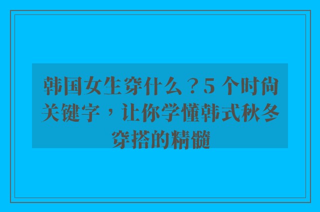 韩国女生穿什么？5 个时尚关键字，让你学懂韩式秋冬穿搭的精髓