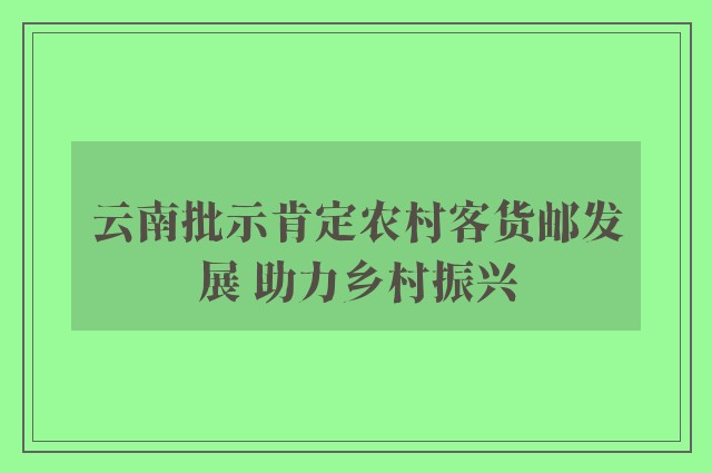 云南批示肯定农村客货邮发展 助力乡村振兴