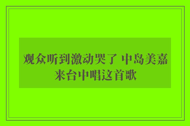 观众听到激动哭了 中岛美嘉来台中唱这首歌