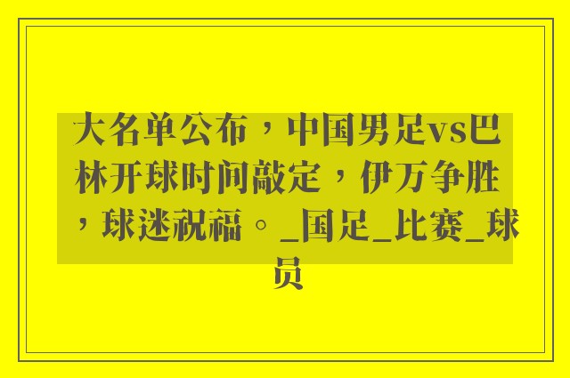 大名单公布，中国男足vs巴林开球时间敲定，伊万争胜，球迷祝福。_国足_比赛_球员