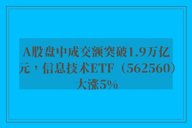 A股盘中成交额突破1.9万亿元，信息技术ETF（562560）大涨5%