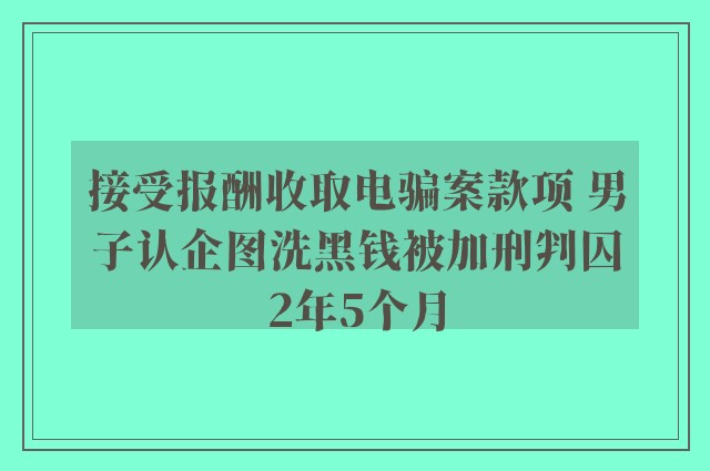 接受报酬收取电骗案款项 男子认企图洗黑钱被加刑判囚2年5个月