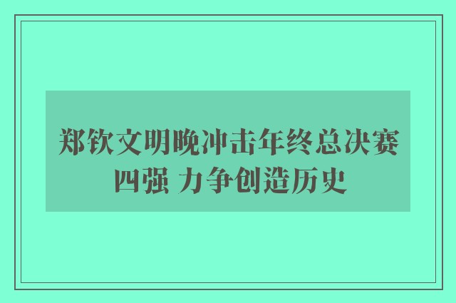 郑钦文明晚冲击年终总决赛四强 力争创造历史