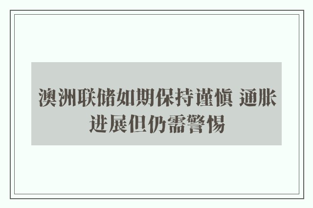 澳洲联储如期保持谨慎 通胀进展但仍需警惕