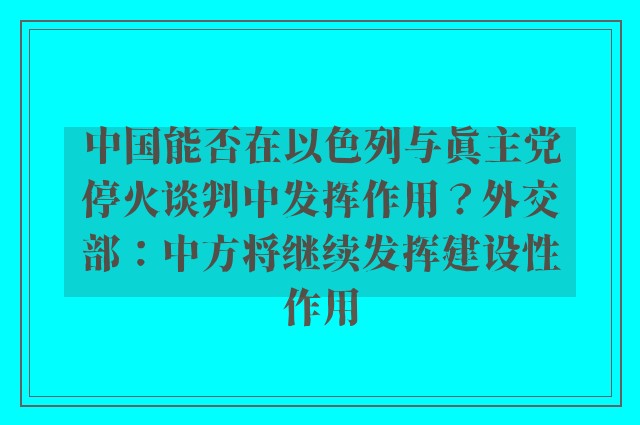 中国能否在以色列与真主党停火谈判中发挥作用？外交部：中方将继续发挥建设性作用