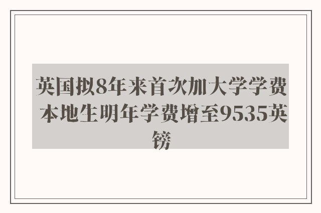 英国拟8年来首次加大学学费 本地生明年学费增至9535英镑