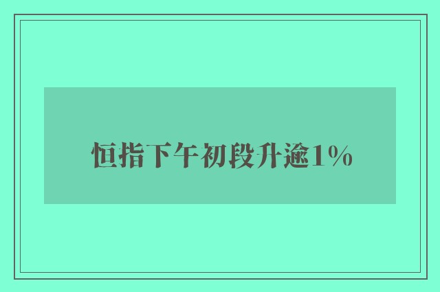 恒指下午初段升逾1%