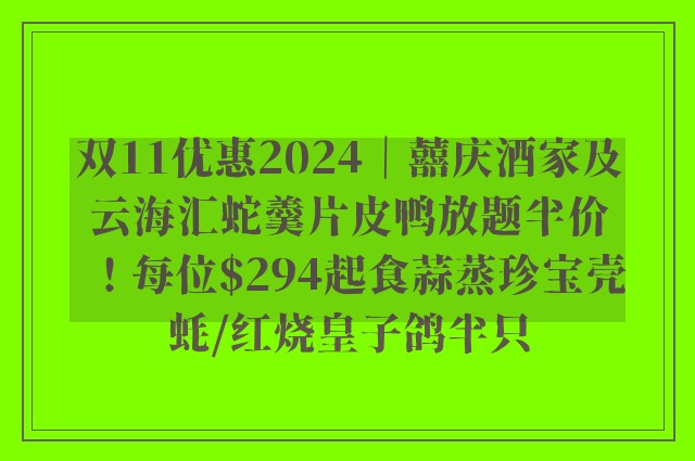 双11优惠2024｜囍庆酒家及云海汇蛇羹片皮鸭放题半价！每位$294起食蒜蒸珍宝壳蚝/红烧皇子鸽半只