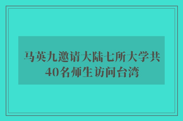 马英九邀请大陆七所大学共40名师生访问台湾