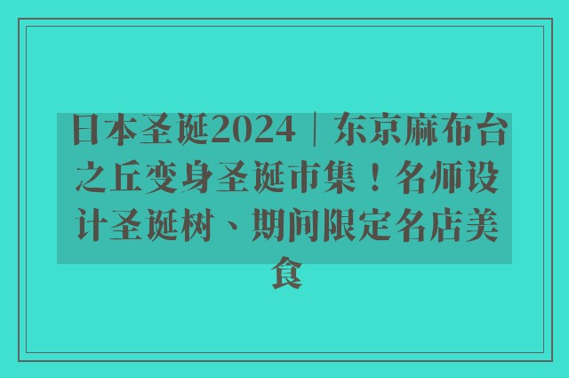 日本圣诞2024｜东京麻布台之丘变身圣诞市集！名师设计圣诞树、期间限定名店美食