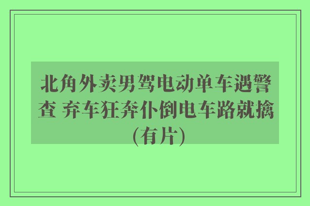 北角外卖男驾电动单车遇警查 弃车狂奔仆倒电车路就擒 (有片)