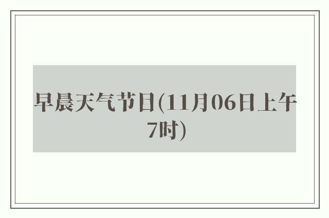 早晨天气节目(11月06日上午7时)