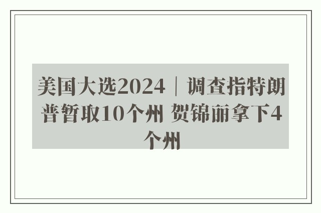 美国大选2024｜调查指特朗普暂取10个州 贺锦丽拿下4个州