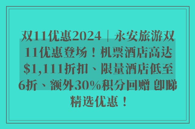 双11优惠2024｜永安旅游双11优惠登场！机票酒店高达$1,111折扣、限量酒店低至6折、额外30%积分回赠 即睇精选优惠！