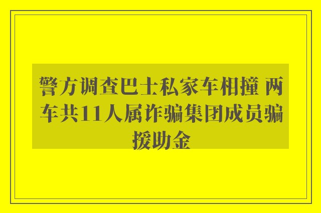 警方调查巴士私家车相撞 两车共11人属诈骗集团成员骗援助金