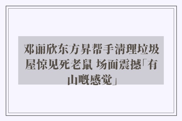 邓丽欣东方昇帮手清理垃圾屋惊见死老鼠 场面震撼「有山嘅感觉」