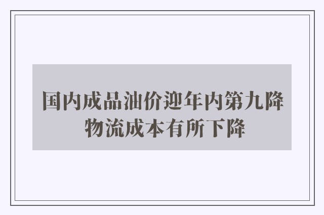 国内成品油价迎年内第九降 物流成本有所下降