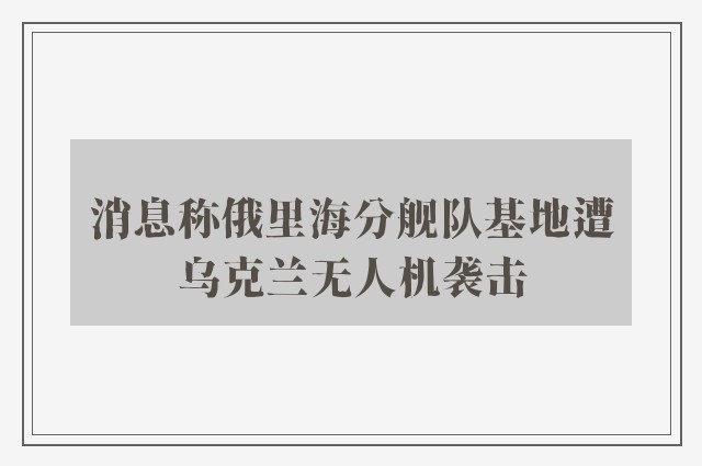 消息称俄里海分舰队基地遭乌克兰无人机袭击