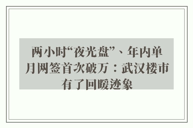 两小时“夜光盘”、年内单月网签首次破万：武汉楼市有了回暖迹象