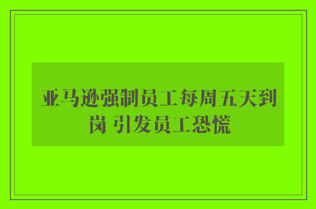 亚马逊强制员工每周五天到岗 引发员工恐慌