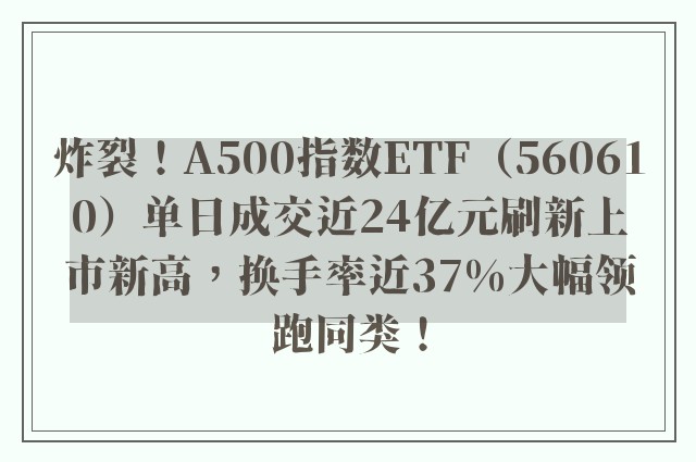 炸裂！A500指数ETF（560610）单日成交近24亿元刷新上市新高，换手率近37%大幅领跑同类！