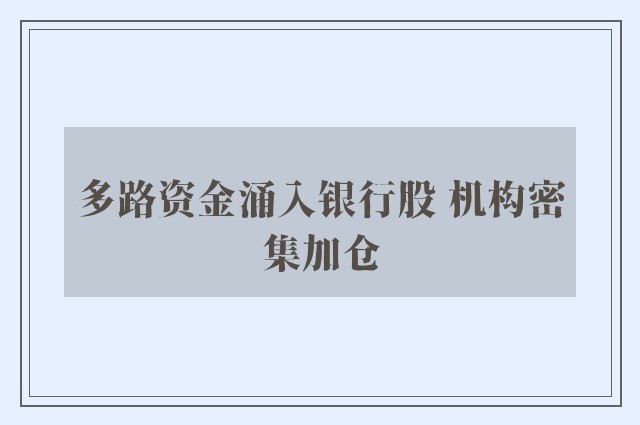 多路资金涌入银行股 机构密集加仓