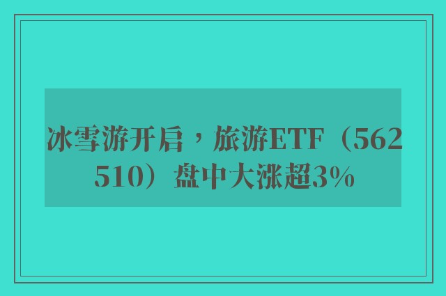 冰雪游开启，旅游ETF（562510）盘中大涨超3%