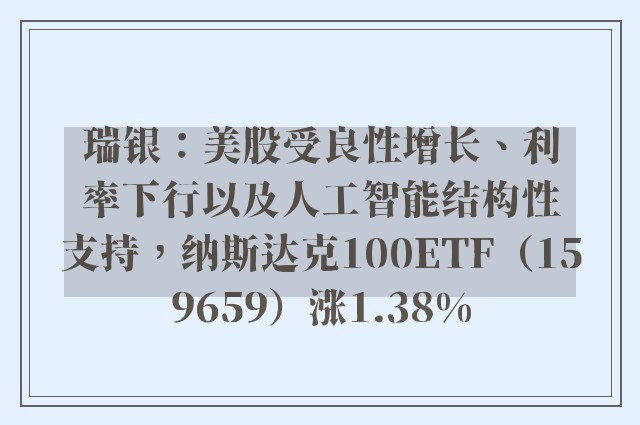 瑞银：美股受良性增长、利率下行以及人工智能结构性支持，纳斯达克100ETF（159659）涨1.38%