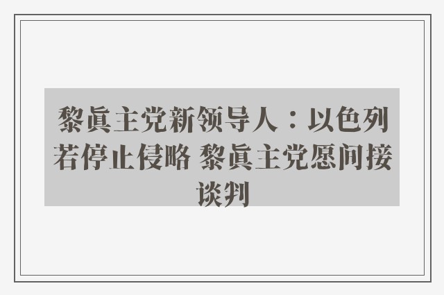 黎真主党新领导人：以色列若停止侵略 黎真主党愿间接谈判