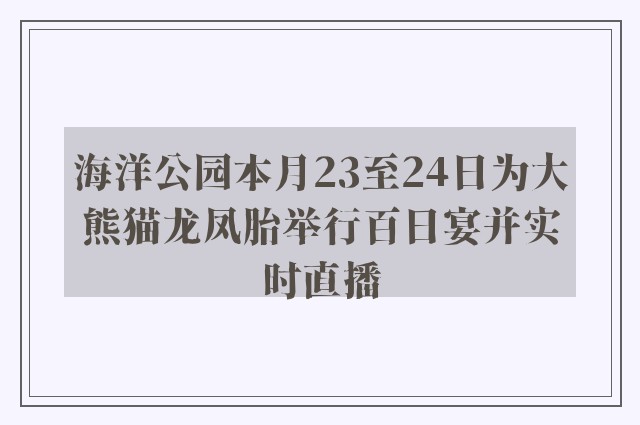 海洋公园本月23至24日为大熊猫龙凤胎举行百日宴并实时直播