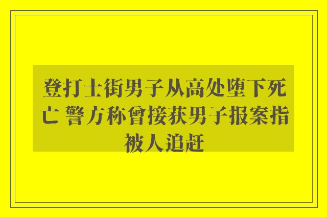 登打士街男子从高处堕下死亡 警方称曾接获男子报案指被人追赶