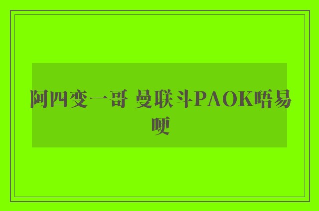 阿四变一哥 曼联斗PAOK唔易哽