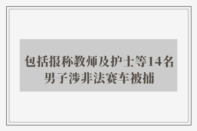 包括报称教师及护士等14名男子涉非法赛车被捕