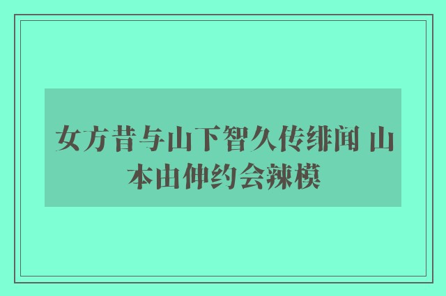 女方昔与山下智久传绯闻 山本由伸约会辣模