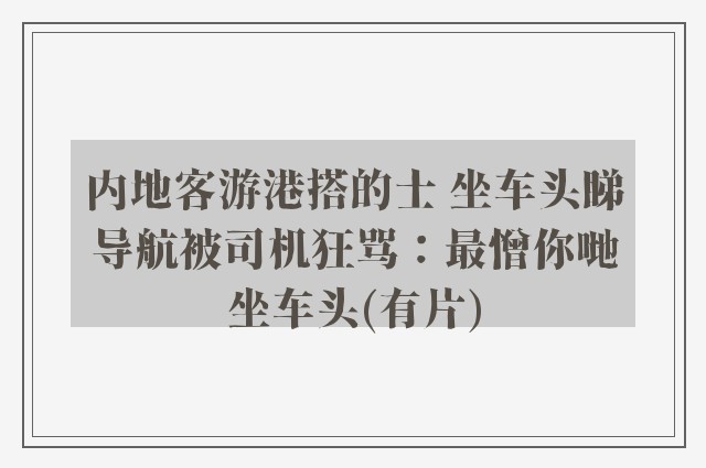 内地客游港搭的士 坐车头睇导航被司机狂骂：最憎你哋坐车头(有片)