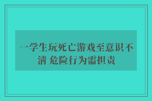 一学生玩死亡游戏至意识不清 危险行为需担责