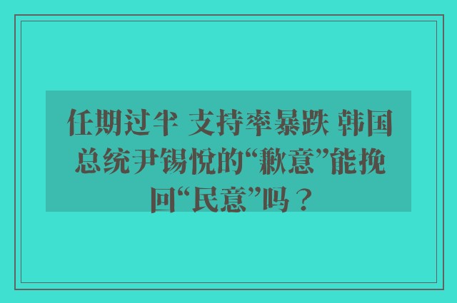 任期过半 支持率暴跌 韩国总统尹锡悦的“歉意”能挽回“民意”吗？