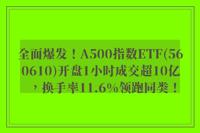 全面爆发！A500指数ETF(560610)开盘1小时成交超10亿，换手率11.6%领跑同类！