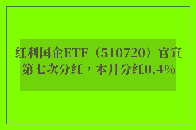 红利国企ETF（510720）官宣第七次分红，本月分红0.4%