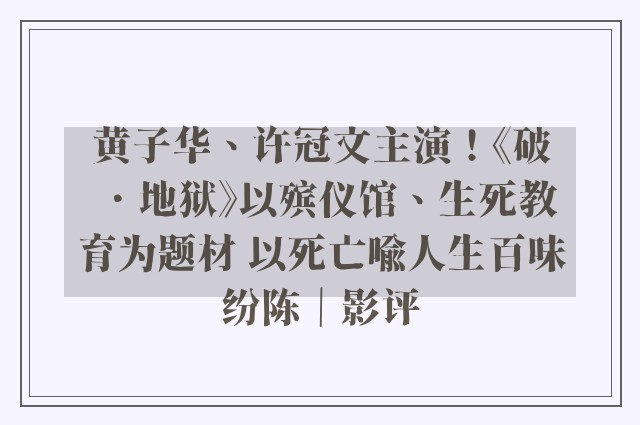 黄子华、许冠文主演！《破．地狱》以殡仪馆、生死教育为题材 以死亡喻人生百味纷陈｜影评